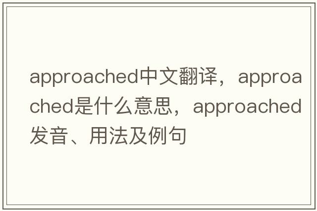 approached中文翻譯，approached是什么意思，approached發(fā)音、用法及例句
