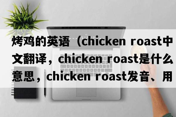 烤雞的英語（chicken roast中文翻譯，chicken roast是什么意思，chicken roast發(fā)音、用法及例句）