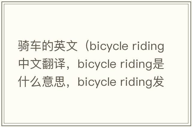 騎車的英文（bicycle riding中文翻譯，bicycle riding是什么意思，bicycle riding發(fā)音、用法及例句）