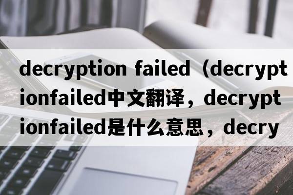 decryption failed（decryptionfailed中文翻譯，decryptionfailed是什么意思，decryptionfailed發(fā)音、用法及例句）