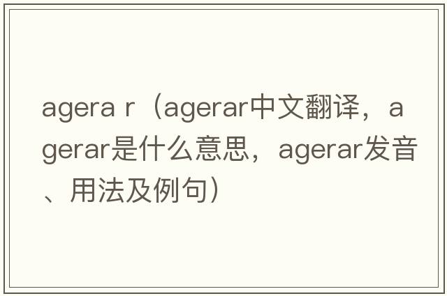 agera r（agerar中文翻譯，agerar是什么意思，agerar發(fā)音、用法及例句）