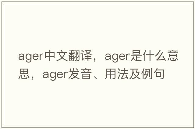 ager中文翻譯，ager是什么意思，ager發(fā)音、用法及例句
