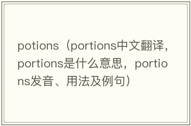 potions（portions中文翻譯，portions是什么意思，portions發(fā)音、用法及例句）