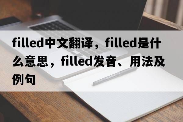 filled中文翻譯，filled是什么意思，filled發(fā)音、用法及例句