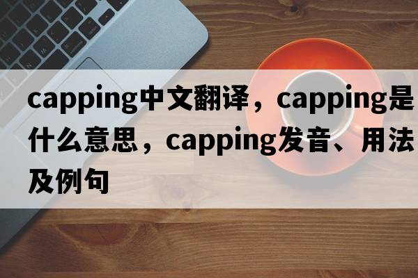 capping中文翻譯，capping是什么意思，capping發(fā)音、用法及例句