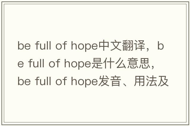 be full of hope中文翻譯，be full of hope是什么意思，be full of hope發(fā)音、用法及例句