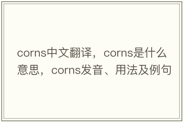 corns中文翻譯，corns是什么意思，corns發(fā)音、用法及例句