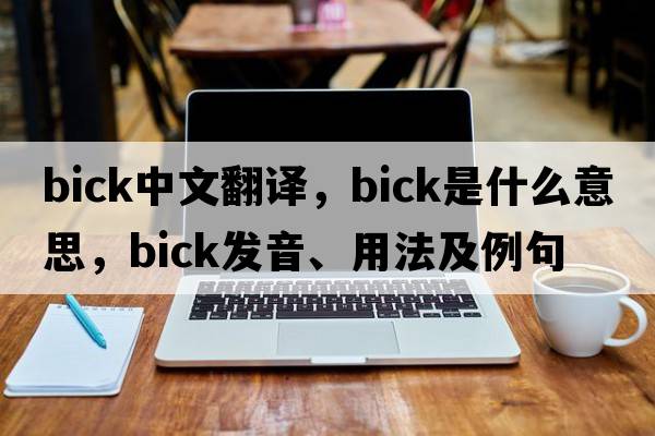 bick中文翻譯，bick是什么意思，bick發(fā)音、用法及例句