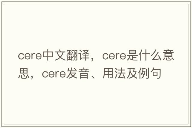 cere中文翻譯，cere是什么意思，cere發(fā)音、用法及例句