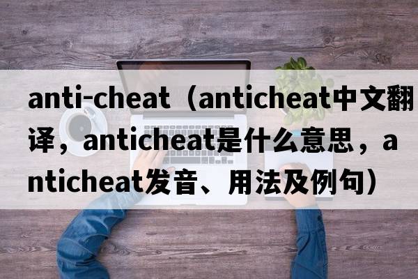 anti-cheat（anticheat中文翻譯，anticheat是什么意思，anticheat發(fā)音、用法及例句）