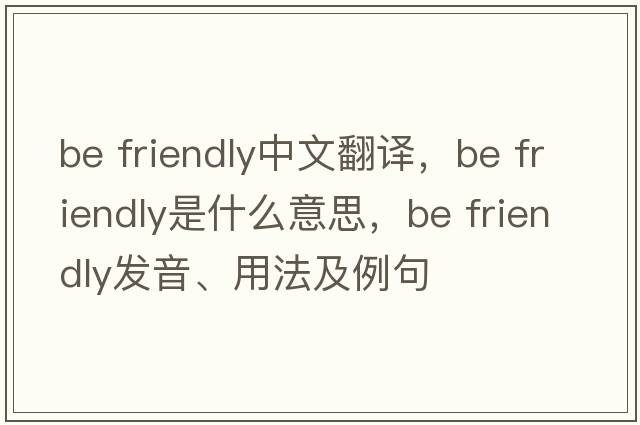 be friendly中文翻譯，be friendly是什么意思，be friendly發(fā)音、用法及例句