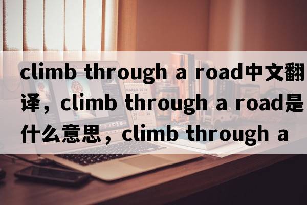 climb through a road中文翻譯，climb through a road是什么意思，climb through a road發(fā)音、用法及例句