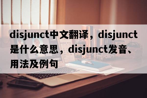 disjunct中文翻譯，disjunct是什么意思，disjunct發(fā)音、用法及例句