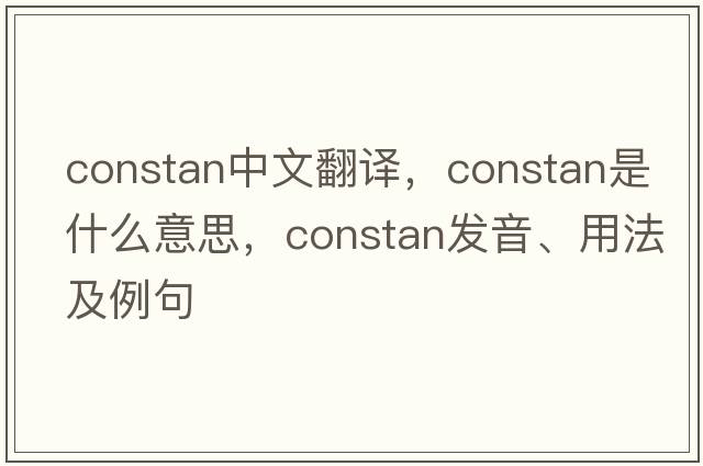 constan中文翻譯，constan是什么意思，constan發(fā)音、用法及例句