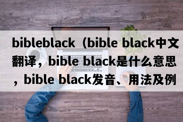 bibleblack（bible black中文翻譯，bible black是什么意思，bible black發(fā)音、用法及例句）