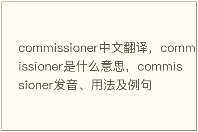 commissioner中文翻譯，commissioner是什么意思，commissioner發(fā)音、用法及例句