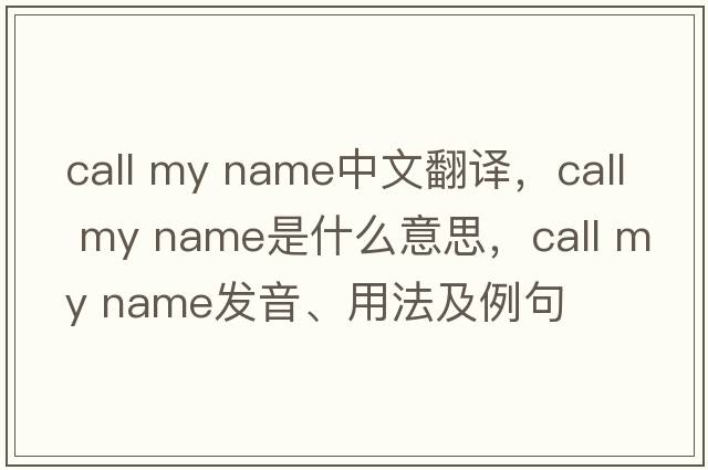 call my name中文翻譯，call my name是什么意思，call my name發(fā)音、用法及例句