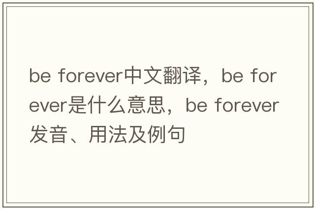 be forever中文翻譯，be forever是什么意思，be forever發(fā)音、用法及例句