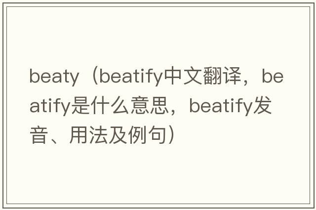 beaty（beatify中文翻譯，beatify是什么意思，beatify發(fā)音、用法及例句）
