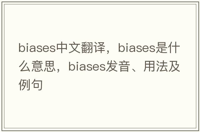 biases中文翻譯，biases是什么意思，biases發(fā)音、用法及例句