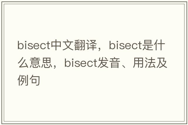bisect中文翻譯，bisect是什么意思，bisect發(fā)音、用法及例句