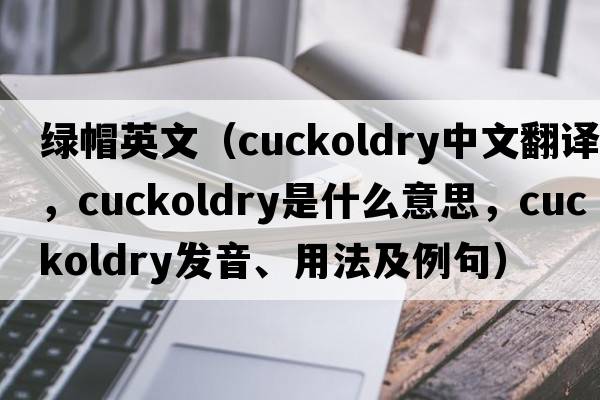 綠帽英文（cuckoldry中文翻譯，cuckoldry是什么意思，cuckoldry發(fā)音、用法及例句）