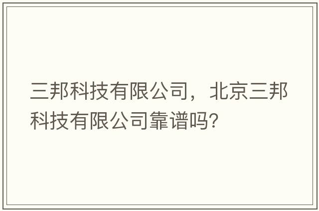 三邦科技有限公司，北京三邦科技有限公司靠譜嗎？