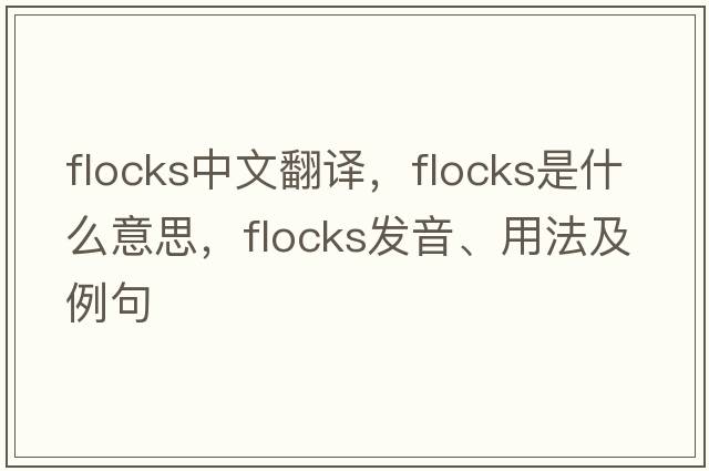 flocks中文翻譯，flocks是什么意思，flocks發(fā)音、用法及例句