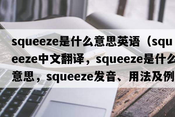 squeeze是什么意思英語(yǔ)（squeeze中文翻譯，squeeze是什么意思，squeeze發(fā)音、用法及例句）