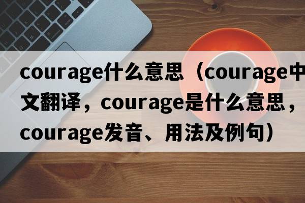 courage什么意思（courage中文翻譯，courage是什么意思，courage發(fā)音、用法及例句）