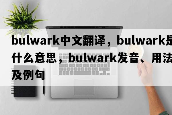 bulwark中文翻譯，bulwark是什么意思，bulwark發(fā)音、用法及例句