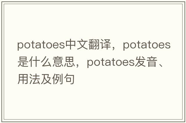 potatoes中文翻譯，potatoes是什么意思，potatoes發(fā)音、用法及例句