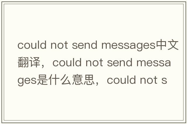could not send messages中文翻譯，could not send messages是什么意思，could not send messages發(fā)音、用法及例句