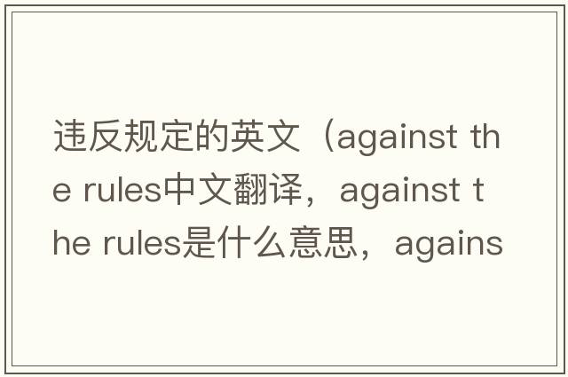 違反規(guī)定的英文（against the rules中文翻譯，against the rules是什么意思，against the rules發(fā)音、用法及例句）