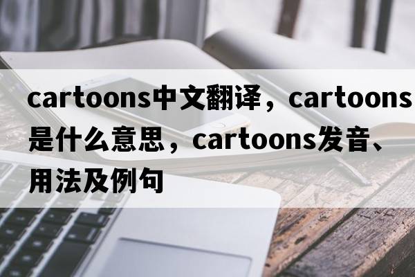 cartoons中文翻譯，cartoons是什么意思，cartoons發(fā)音、用法及例句
