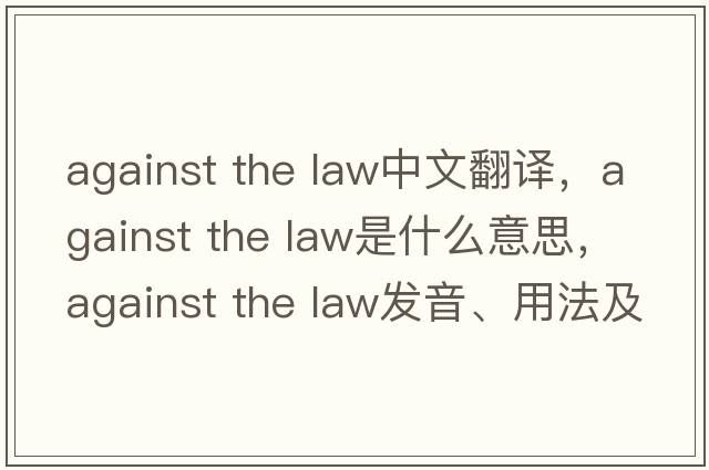 against the law中文翻譯，against the law是什么意思，against the law發(fā)音、用法及例句