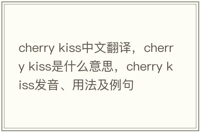 cherry kiss中文翻譯，cherry kiss是什么意思，cherry kiss發(fā)音、用法及例句