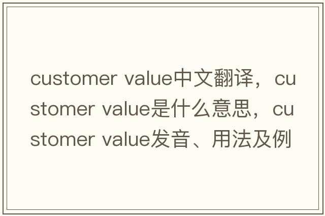 customer value中文翻譯，customer value是什么意思，customer value發(fā)音、用法及例句
