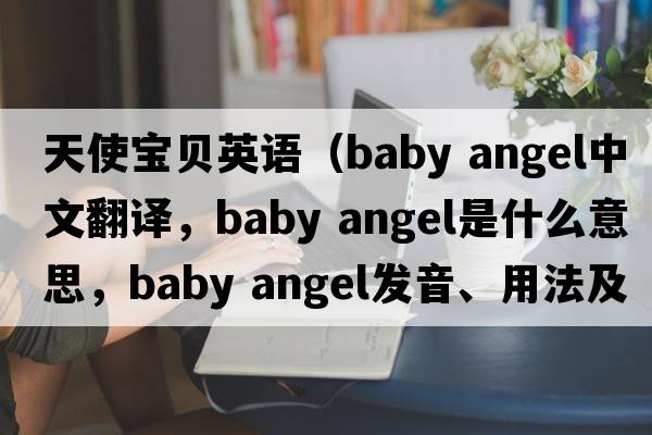 天使寶貝英語（baby angel中文翻譯，baby angel是什么意思，baby angel發(fā)音、用法及例句）