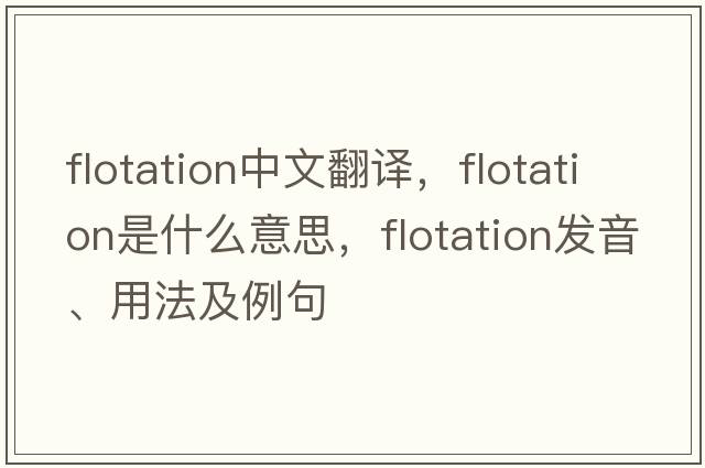 flotation中文翻譯，flotation是什么意思，flotation發(fā)音、用法及例句