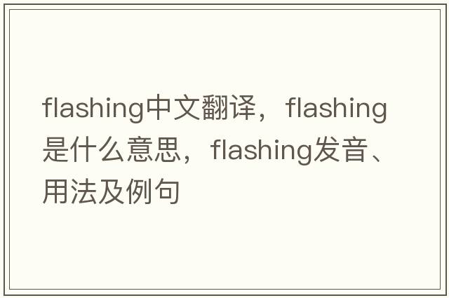 flashing中文翻譯，flashing是什么意思，flashing發(fā)音、用法及例句