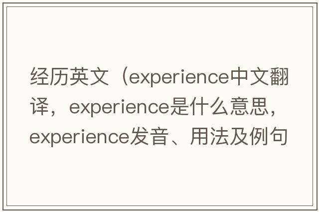 經(jīng)歷英文（experience中文翻譯，experience是什么意思，experience發(fā)音、用法及例句）