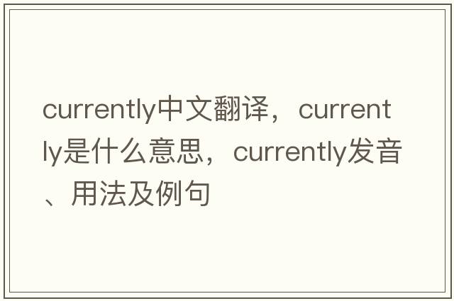 currently中文翻譯，currently是什么意思，currently發(fā)音、用法及例句