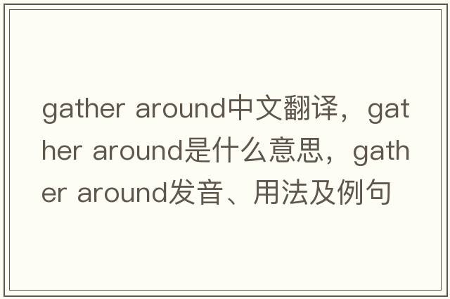 gather around中文翻譯，gather around是什么意思，gather around發(fā)音、用法及例句