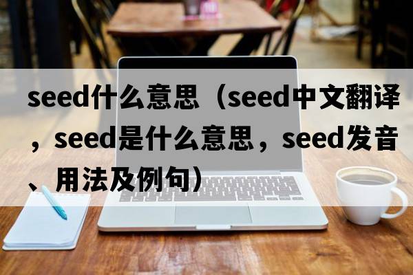 seed什么意思（seed中文翻譯，seed是什么意思，seed發(fā)音、用法及例句）
