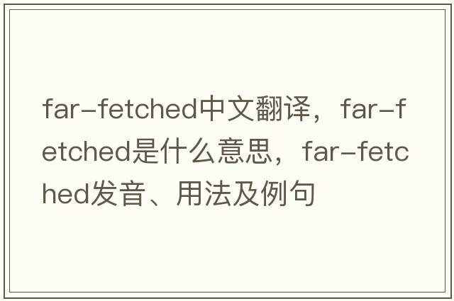 far-fetched中文翻譯，far-fetched是什么意思，far-fetched發(fā)音、用法及例句