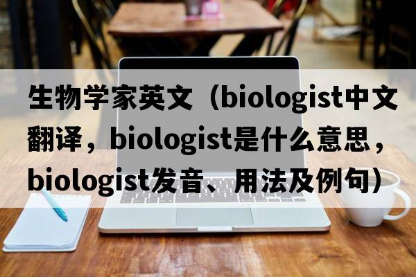 生物學(xué)家英文（biologist中文翻譯，biologist是什么意思，biologist發(fā)音、用法及例句）