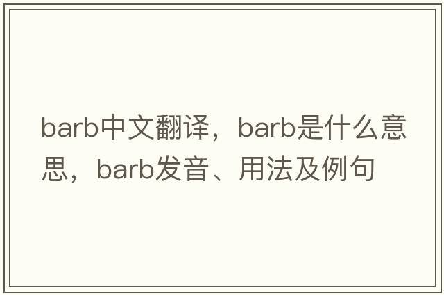 barb中文翻譯，barb是什么意思，barb發(fā)音、用法及例句