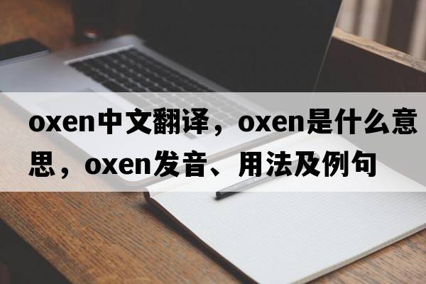 oxen中文翻譯，oxen是什么意思，oxen發(fā)音、用法及例句