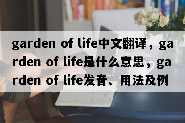 garden of life中文翻譯，garden of life是什么意思，garden of life發(fā)音、用法及例句